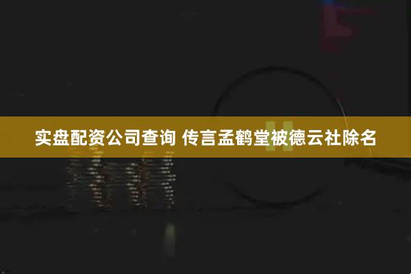 实盘配资公司查询 传言孟鹤堂被德云社除名