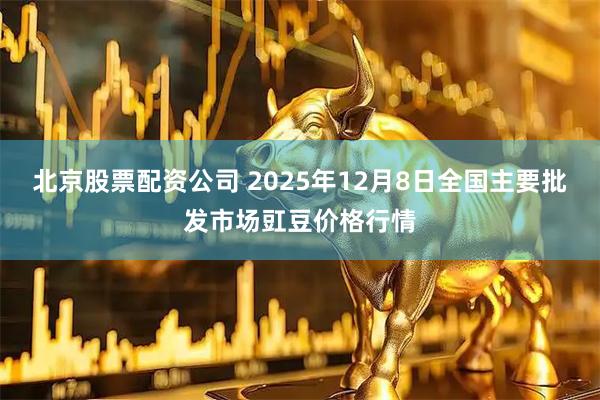 北京股票配资公司 2025年12月8日全国主要批发市场豇豆价格行情