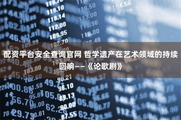 配资平台安全查询官网 哲学遗产在艺术领域的持续回响——《论歌剧》