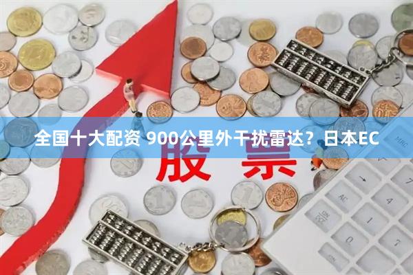 全国十大配资 900公里外干扰雷达？日本EC