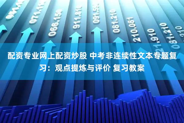 配资专业网上配资炒股 中考非连续性文本专题复习：观点提炼与评价 复习教案